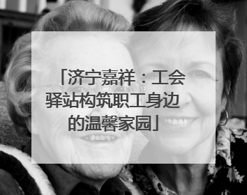 济宁嘉祥：工会驿站构筑职工身边的温馨家园