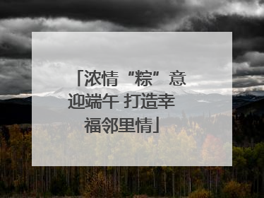 浓情“粽”意迎端午 打造幸福邻里情