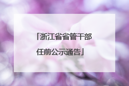 浙江省省管干部任前公示通告