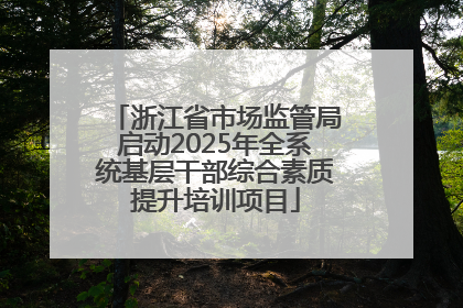 浙江省市场监管局启动2025年全系统基层干部综合素质提升培训项目