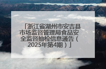 浙江省湖州市安吉县市场监督管理局食品安全监督抽检信息通告（2025年第4期）