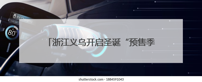 浙江义乌开启圣诞“预售季” 业者称出货高峰期提前