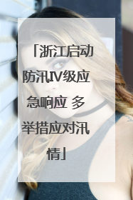 浙江启动防汛Ⅳ级应急响应 多举措应对汛情