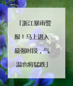 浙江暴雨警报！马上进入最强时段，气温也将猛跌