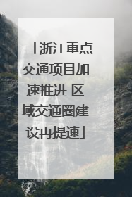 浙江重点交通项目加速推进 区域交通圈建设再提速