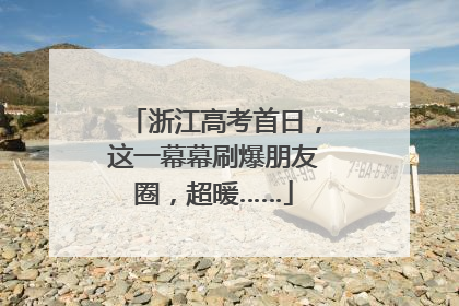 浙江高考首日，这一幕幕刷爆朋友圈，超暖……