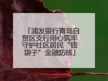 浦发银行青岛自贸区支行用心筑牢守护社区居民“钱袋子”金融防线