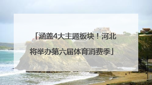 涵盖4大主题板块！河北将举办第六届体育消费季