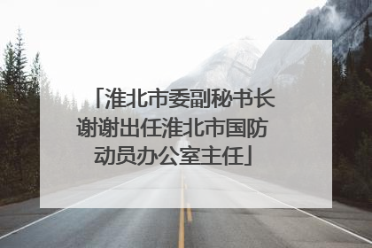 淮北市委副秘书长谢谢出任淮北市国防动员办公室主任