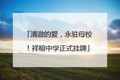 清澈的爱，永驻母校！祥榕中学正式挂牌