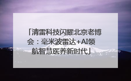 清雷科技闪耀北京老博会：毫米波雷达+AI领航智慧医养新时代