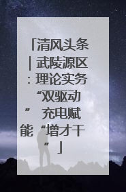 清风头条｜武陵源区：理论实务“双驱动 ” 充电赋能“增才干”