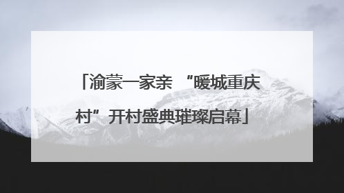 渝蒙一家亲 “暖城重庆村”开村盛典璀璨启幕