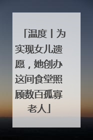 温度丨为实现女儿遗愿，她创办这间食堂照顾数百孤寡老人