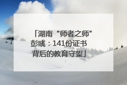 湖南“师者之师”彭彧：141份证书背后的教育守望