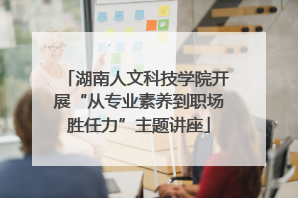 湖南人文科技学院开展“从专业素养到职场胜任力”主题讲座