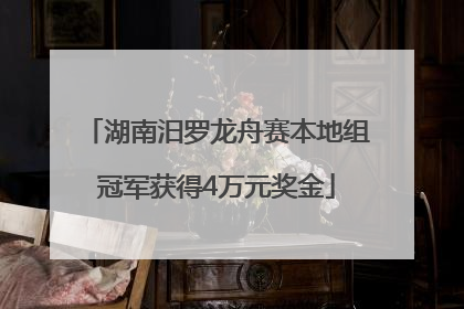 湖南汨罗龙舟赛本地组冠军获得4万元奖金