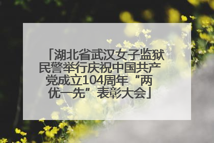 湖北省武汉女子监狱民警举行庆祝中国共产党成立104周年“两优一先”表彰大会