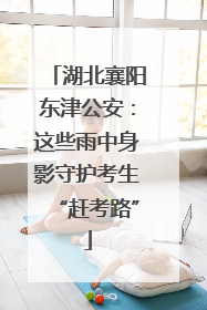 湖北襄阳东津公安：这些雨中身影守护考生“赶考路”