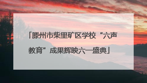 滕州市柴里矿区学校“六声教育”成果辉映六一盛典