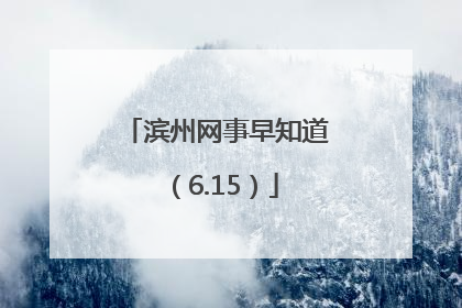 滨州网事早知道(6.15)