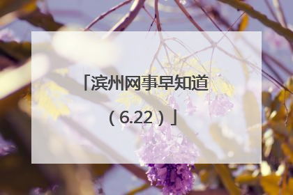 滨州网事早知道（6.22）