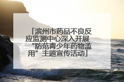 滨州市药品不良反应监测中心深入开展“防范青少年药物滥用”主题宣传活动