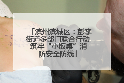 滨州滨城区：彭李街道多部门联合行动 筑牢“小饭桌”消防安全防线