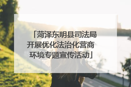 菏泽东明县司法局开展优化法治化营商环境专题宣传活动