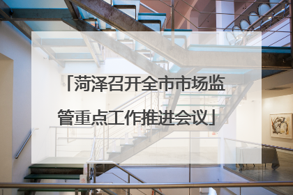 菏泽召开全市市场监管重点工作推进会议