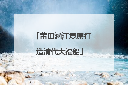 莆田涵江复原打造清代大福船