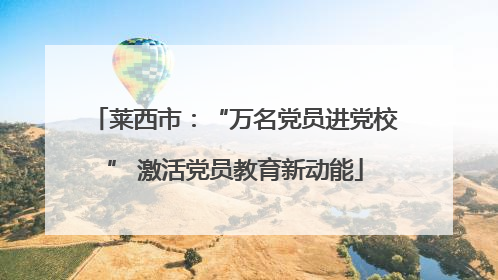 莱西市：“万名党员进党校” 激活党员教育新动能