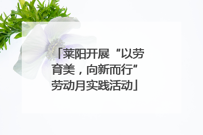 莱阳开展“以劳育美，向新而行”劳动月实践活动