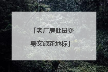 老厂房批量变身文旅新地标