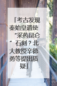 考古发现秦始皇遣使“采药昆仑”石刻？北大教授辛德勇等提出质疑