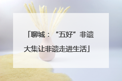 聊城：“五好”非遗大集让非遗走进生活