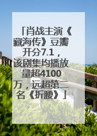 肖战主演《藏海传》豆瓣开分7.1，该剧集均播放量超4100万，远超第二名《折腰》