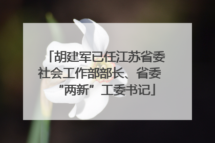 胡建军已任江苏省委社会工作部部长、省委“两新”工委书记