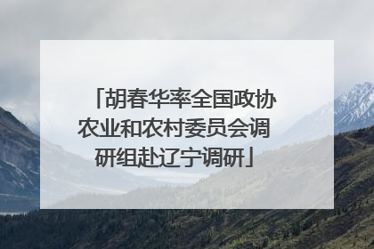 胡春华率全国政协农业和农村委员会调研组赴辽宁调研