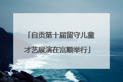 自贡第十届留守儿童才艺展演在富顺举行
