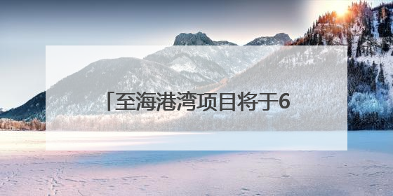 至海港湾项目将于6月28日盛大开业！