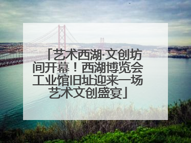 艺术西湖·文创坊间开幕！西湖博览会工业馆旧址迎来一场艺术文创盛宴