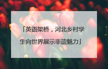 英语架桥，河北乡村学生向世界展示非遗魅力