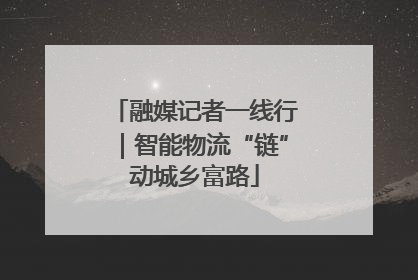 融媒记者一线行｜智能物流“链”动城乡富路