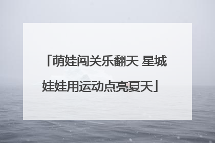 萌娃闯关乐翻天 星城娃娃用运动点亮夏天