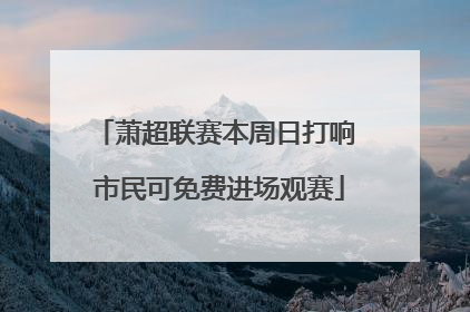 萧超联赛本周日打响 市民可免费进场观赛