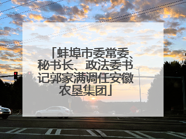 蚌埠市委常委、秘书长、政法委书记郭家满调任安徽农垦集团