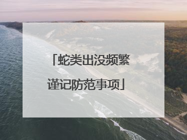 蛇类出没频繁 谨记防范事项