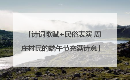 诗词歌赋+民俗表演 周庄村民的端午节充满诗意