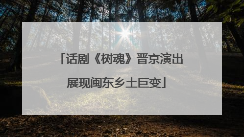 话剧《树魂》晋京演出 展现闽东乡土巨变